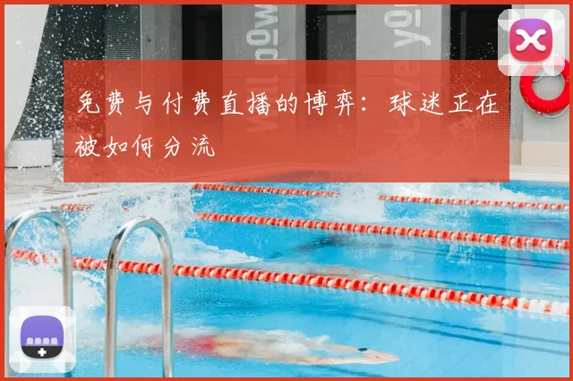 免费与付费直播的博弈：球迷正在被如何分流