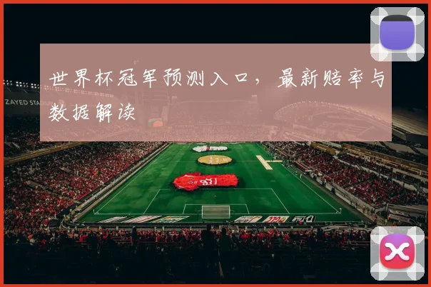 世界杯冠军预测入口，最新赔率与数据解读