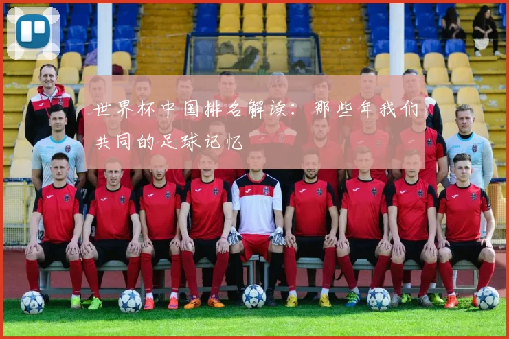世界杯中国排名解读：那些年我们共同的足球记忆