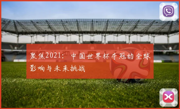 聚焦2021：中国世界杯夺冠的全球影响与未来挑战