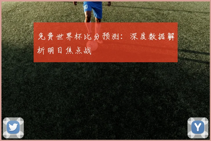 免费世界杯比分预测：深度数据解析明日焦点战