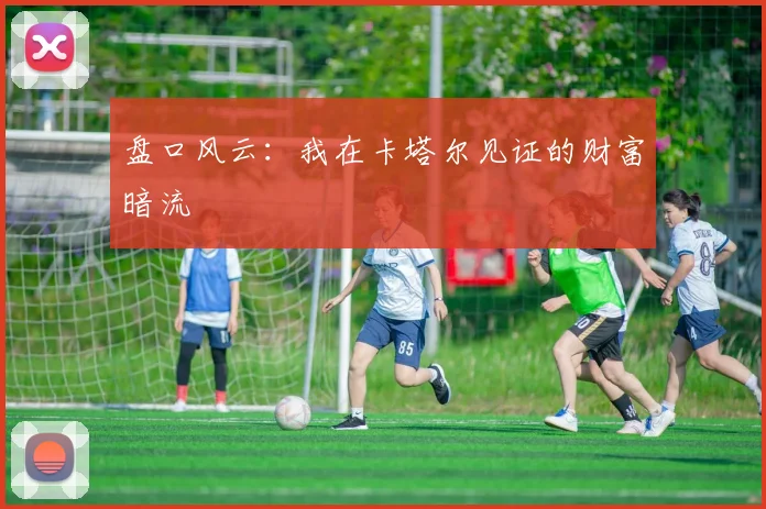 盘口风云:我在卡塔尔见证的财富暗流