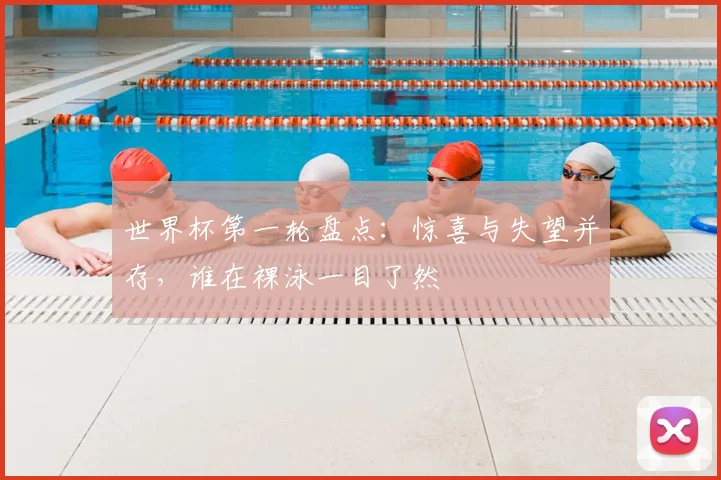 世界杯第一轮盘点：惊喜与失望并存，谁在裸泳一目了然