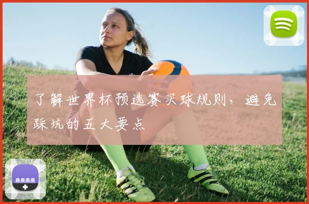 了解世界杯预选赛买球规则,避免踩坑的五大要点