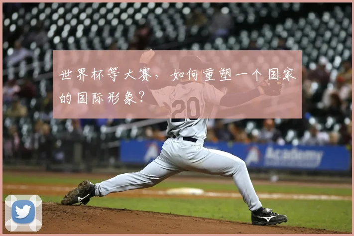 世界杯等大赛，如何重塑一个国家的国际形象？