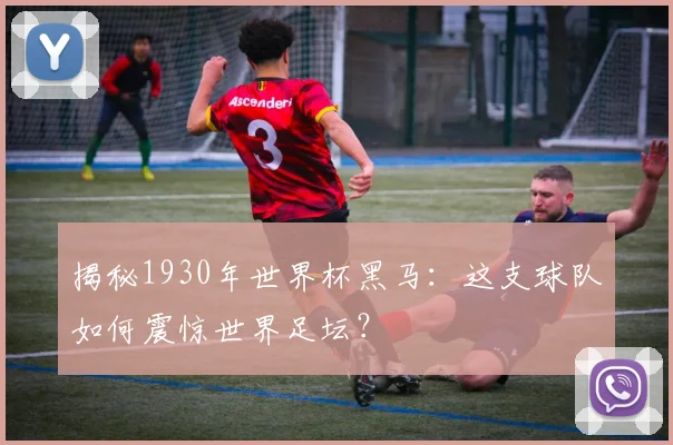 揭秘1930年世界杯黑马：这支球队如何震惊世界足坛？