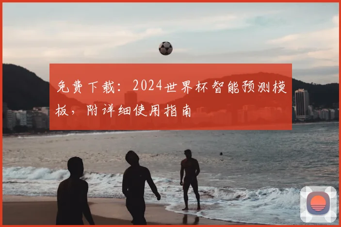 免费下载：2024世界杯智能预测模板，附详细使用指南